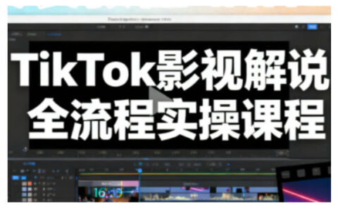 TikTok影視解說全流程實操，手把手教你打造TK爆款解說視頻